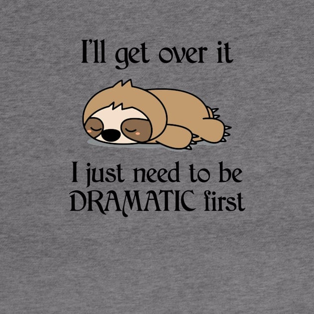 I'll Get Over It I Just Need To Be Dramatic First Funny Sloth by AnnetteNortonDesign